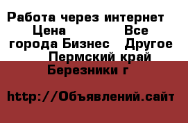 Работа через интернет › Цена ­ 20 000 - Все города Бизнес » Другое   . Пермский край,Березники г.